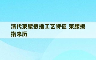 清代束腰扳指工艺特征 束腰扳指来历