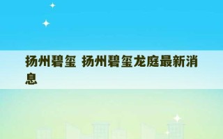 扬州碧玺 扬州碧玺龙庭最新消息