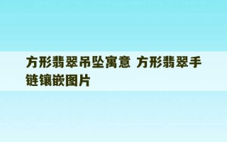 方形翡翠吊坠寓意 方形翡翠手链镶嵌图片