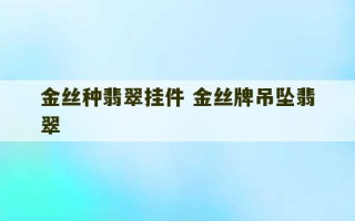 金丝种翡翠挂件 金丝牌吊坠翡翠