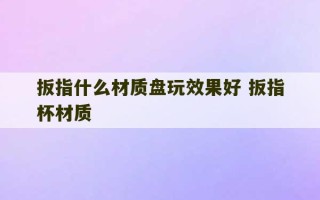 扳指什么材质盘玩效果好 扳指杯材质