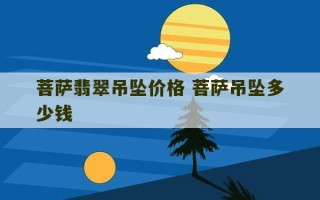 菩萨翡翠吊坠价格 菩萨吊坠多少钱