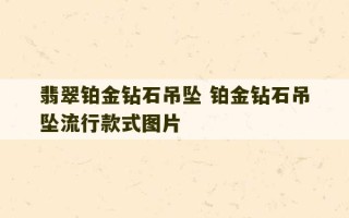 翡翠铂金钻石吊坠 铂金钻石吊坠流行款式图片