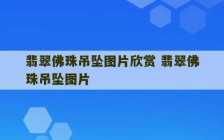 翡翠佛珠吊坠图片欣赏 翡翠佛珠吊坠图片