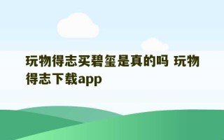 玩物得志买碧玺是真的吗 玩物得志下载app