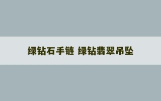 绿钻石手链 绿钻翡翠吊坠