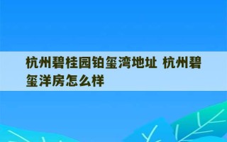 杭州碧桂园铂玺湾地址 杭州碧玺洋房怎么样