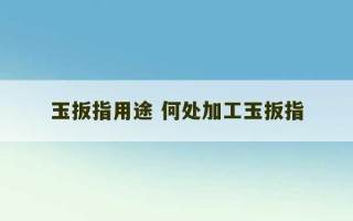 玉扳指用途 何处加工玉扳指