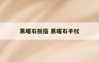 黑曜石扳指 黑曜石手杖