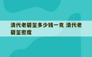 清代老碧玺多少钱一克 清代老碧玺密度