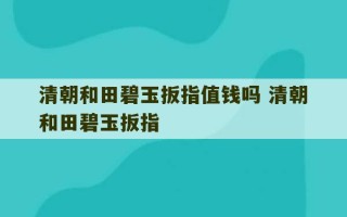 清朝和田碧玉扳指值钱吗 清朝和田碧玉扳指