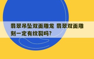 翡翠吊坠双面雕龙 翡翠双面雕刻一定有纹裂吗?