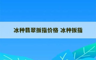 冰种翡翠扳指价格 冰种扳指