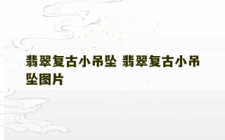 翡翠复古小吊坠 翡翠复古小吊坠图片