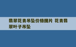 翡翠花青吊坠价格图片 花青翡翠叶子吊坠