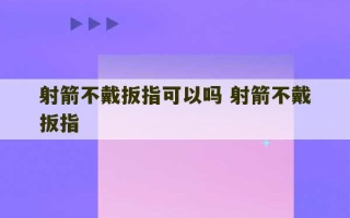 射箭不戴扳指可以吗 射箭不戴扳指