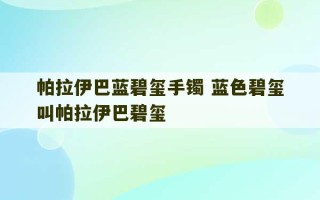 帕拉伊巴蓝碧玺手镯 蓝色碧玺叫帕拉伊巴碧玺