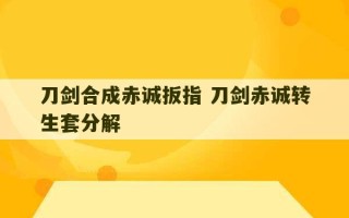 刀剑合成赤诚扳指 刀剑赤诚转生套分解