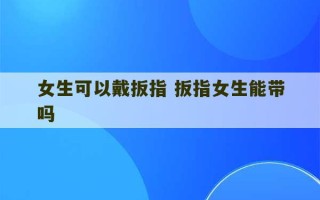 女生可以戴扳指 扳指女生能带吗