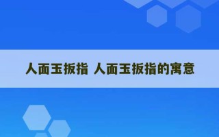 人面玉扳指 人面玉扳指的寓意