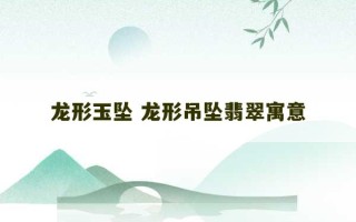 龙形玉坠 龙形吊坠翡翠寓意