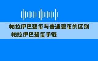 帕拉伊巴碧玺与普通碧玺的区别 帕拉伊巴碧玺手链