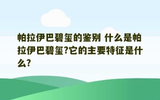 帕拉伊巴碧玺的鉴别 什么是帕拉伊巴碧玺?它的主要特征是什么?