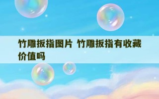 竹雕扳指图片 竹雕扳指有收藏价值吗