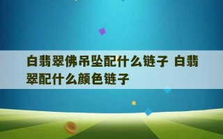 白翡翠佛吊坠配什么链子 白翡翠配什么颜色链子