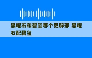 黑曜石和碧玺哪个更辟邪 黑曜石配碧玺