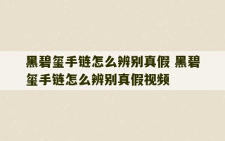 黑碧玺手链怎么辨别真假 黑碧玺手链怎么辨别真假视频