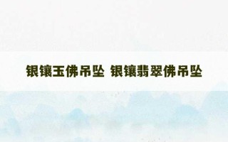 银镶玉佛吊坠 银镶翡翠佛吊坠