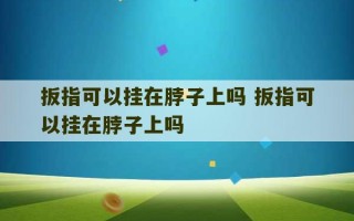 扳指可以挂在脖子上吗 扳指可以挂在脖子上吗