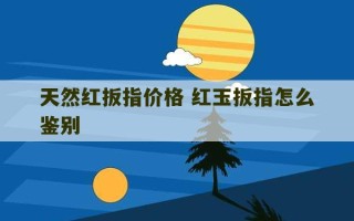 天然红扳指价格 红玉扳指怎么鉴别