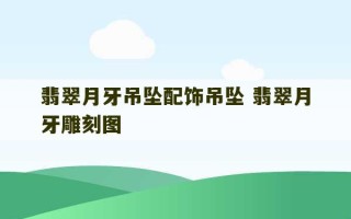 翡翠月牙吊坠配饰吊坠 翡翠月牙雕刻图