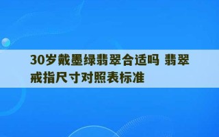 30岁戴墨绿翡翠合适吗 翡翠戒指尺寸对照表标准