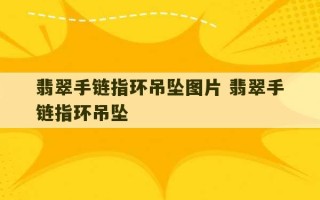 翡翠手链指环吊坠图片 翡翠手链指环吊坠