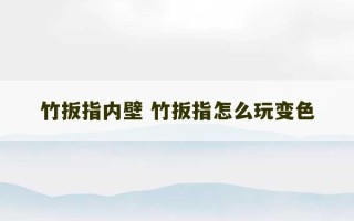 竹扳指内壁 竹扳指怎么玩变色