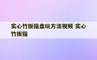 实心竹扳指盘玩方法视频 实心竹扳指