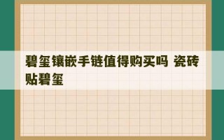 碧玺镶嵌手链值得购买吗 瓷砖贴碧玺