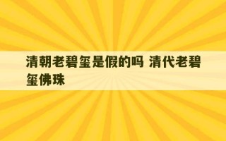 清朝老碧玺是假的吗 清代老碧玺佛珠