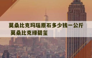 莫桑比克玛瑙原石多少钱一公斤 莫桑比克绿碧玺