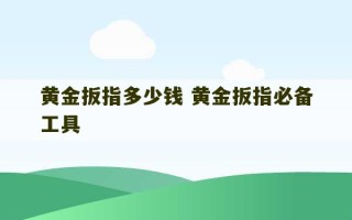 黄金扳指多少钱 黄金扳指必备工具