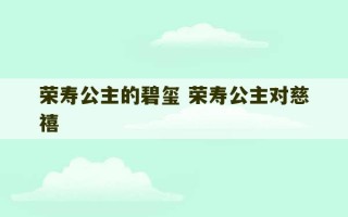 荣寿公主的碧玺 荣寿公主对慈禧