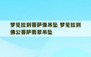 梦见捡到菩萨像吊坠 梦见捡到佛公菩萨翡翠吊坠