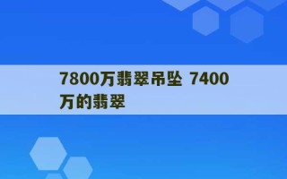 7800万翡翠吊坠 7400万的翡翠