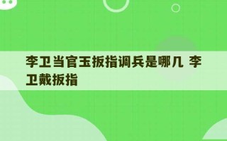 李卫当官玉扳指调兵是哪几 李卫戴扳指