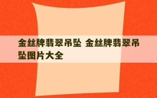 金丝牌翡翠吊坠 金丝牌翡翠吊坠图片大全