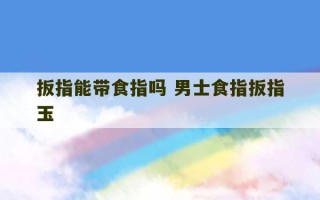 扳指能带食指吗 男士食指扳指玉