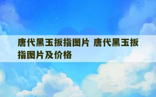 唐代黑玉扳指图片 唐代黑玉扳指图片及价格